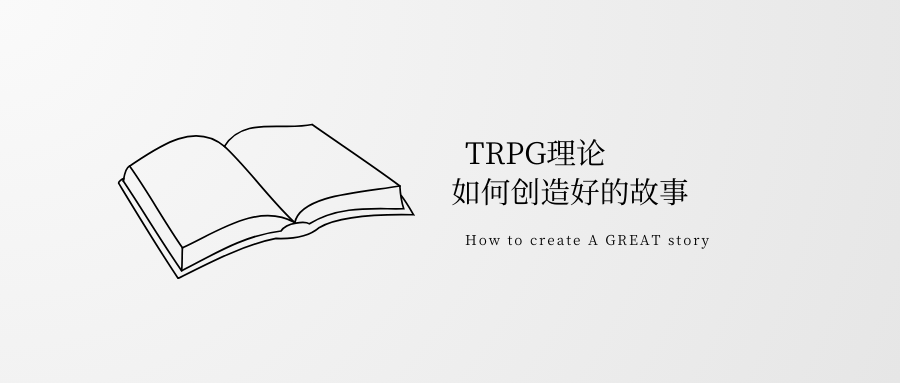 【TRPG理论】如何创造好的故事TRPG可以有故事感，可以充满精彩的内容，但是桌面每个人都需要为之付出努力
