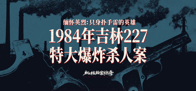 只身扑手雷的英雄 ： 1984年吉林227特大爆炸杀人案丨机核拍案惊奇 卷十七