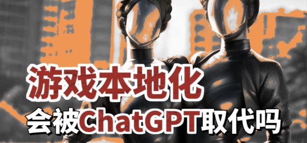 翻译行业会被ChatGPT取代吗？从游戏本地化的角度聊一聊
