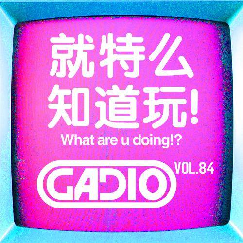 cover of episode 就特么知道玩！GADIO VOL.84开播！