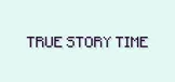 True Story Time