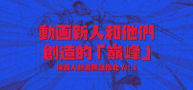 机器人动画黑话指北 Vol.6 动画新人和他们创造的「巅峰」